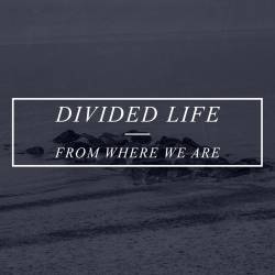 Divided Life : From Where We Are